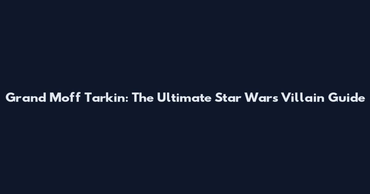 Grand Moff Tarkin: The Ultimate Star Wars Villain Guide