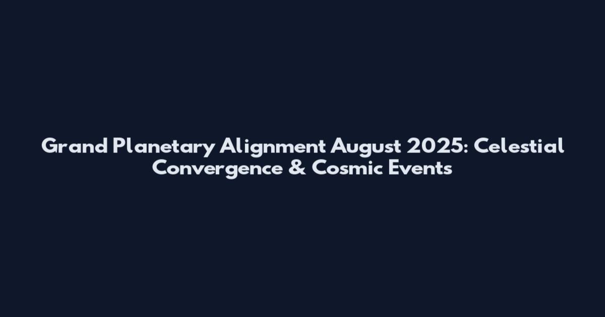 Grand Planetary Alignment August 2025: Celestial Convergence & Cosmic Events