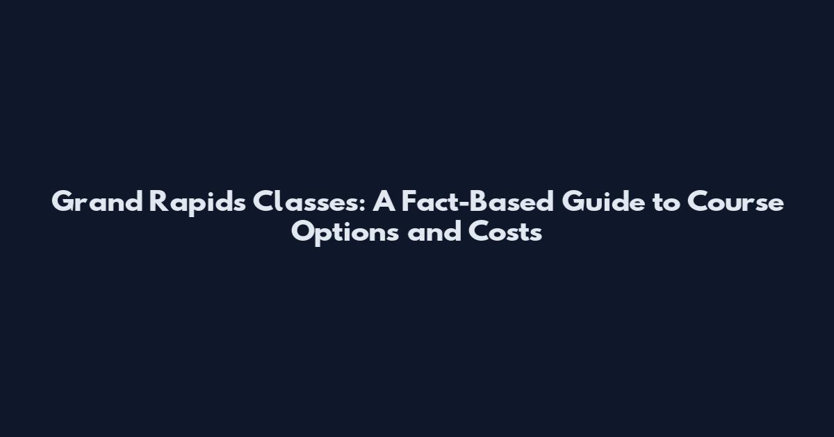Grand Rapids Classes: A Fact-Based Guide to Course Options and Costs