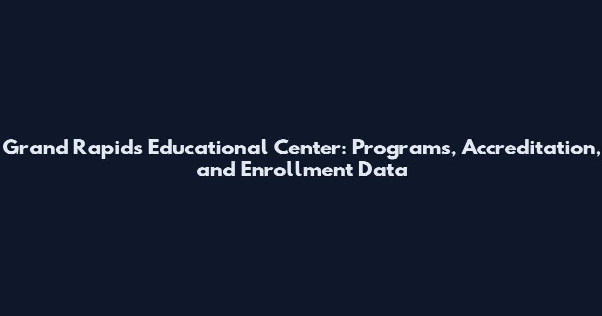 Grand Rapids Educational Center: Programs, Accreditation, and Enrollment Data