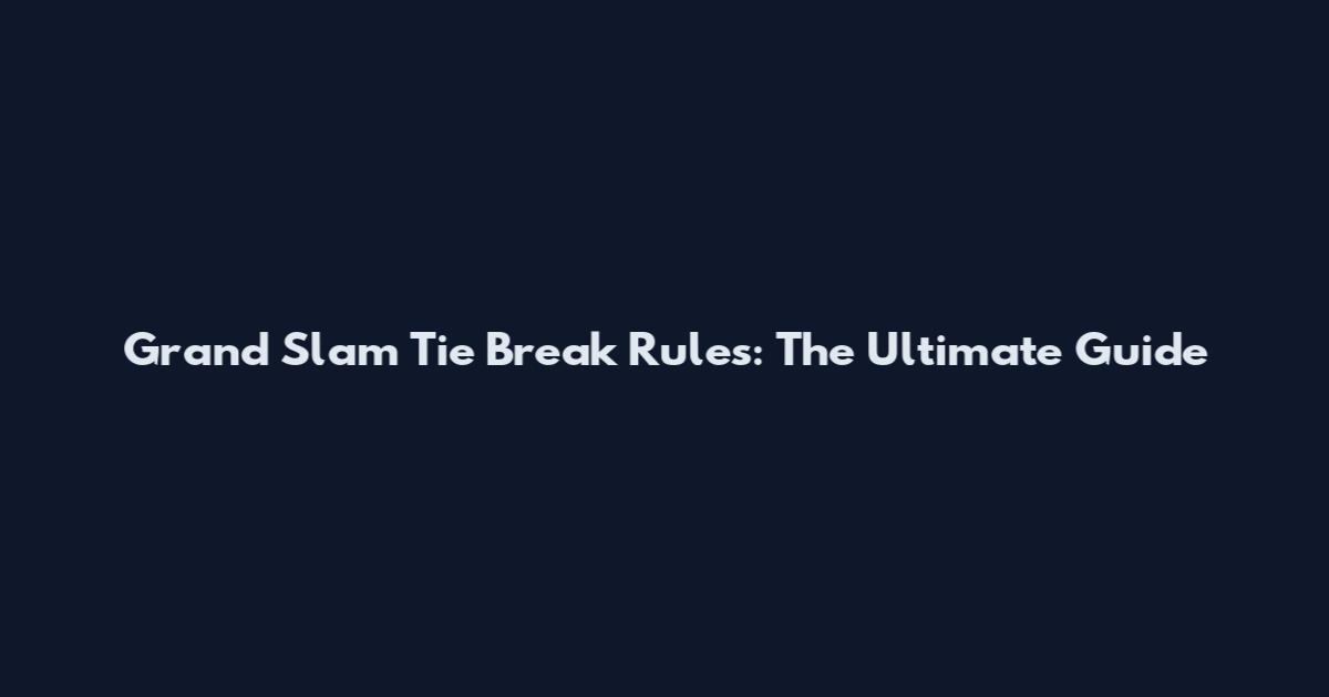 Grand Slam Tie Break Rules: The Ultimate Guide