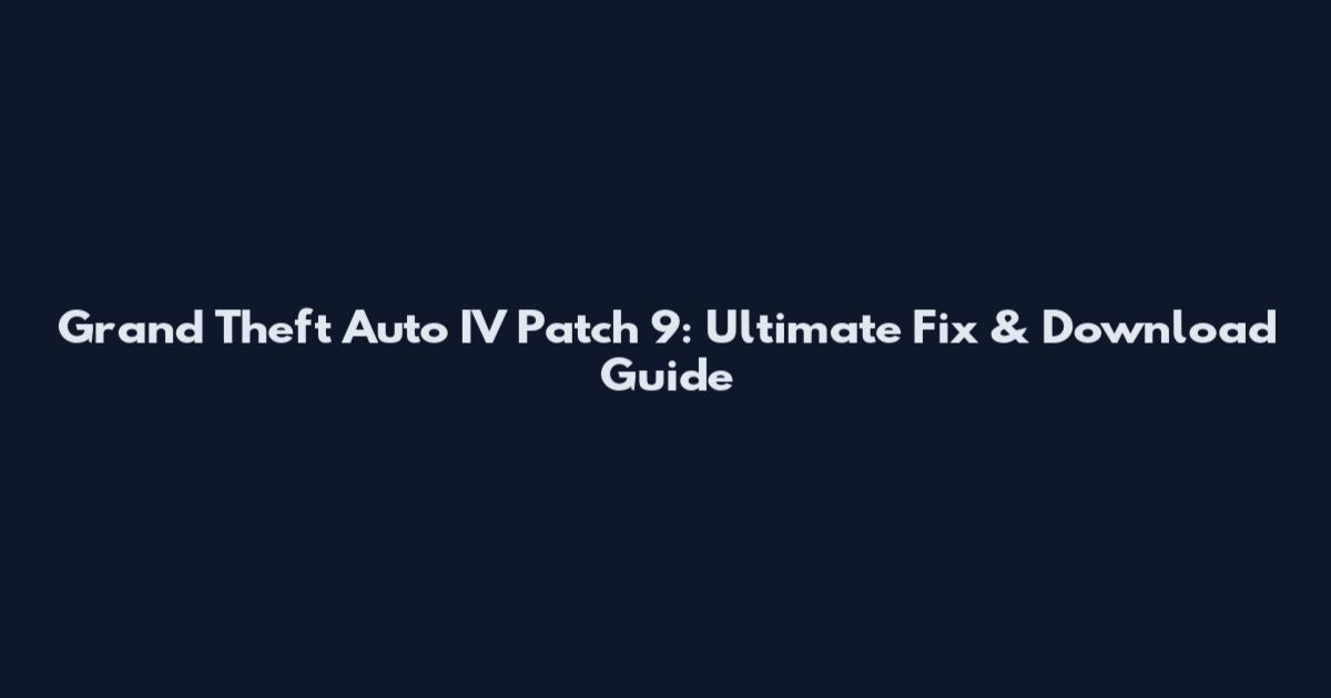 Grand Theft Auto IV Patch 9: Ultimate Fix & Download Guide