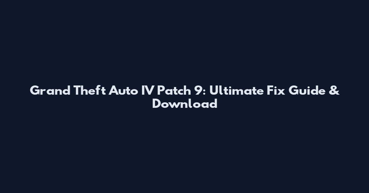 Grand Theft Auto IV Patch 9: Ultimate Fix Guide & Download