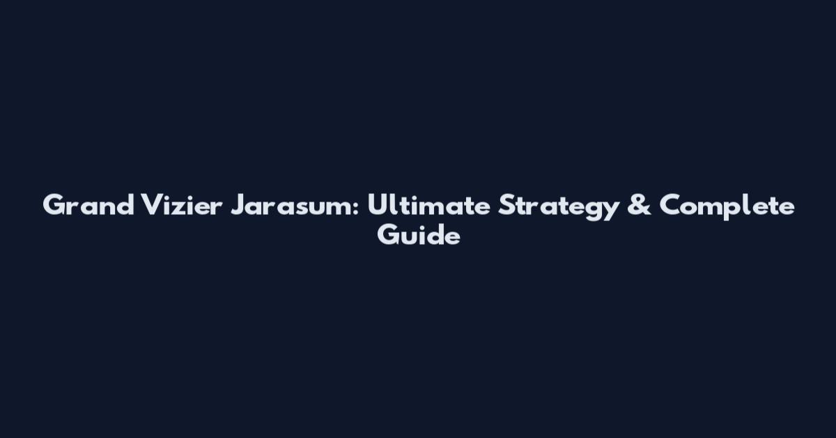 Grand Vizier Jarasum: Ultimate Strategy & Complete Guide