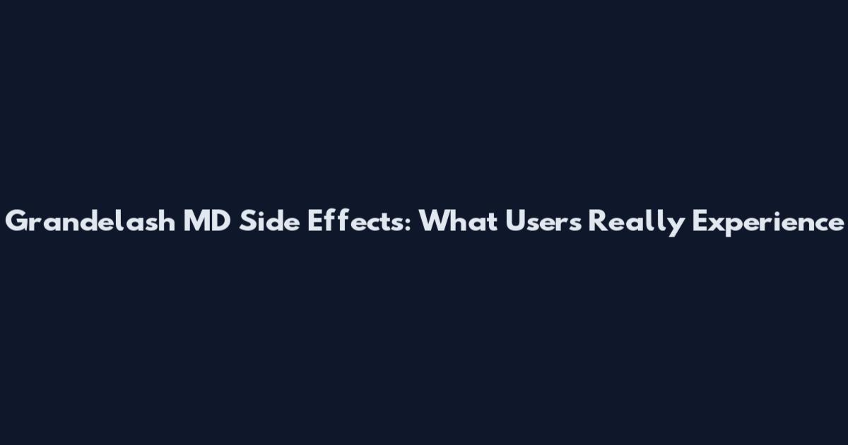 Grandelash MD Side Effects: What Users Really Experience
