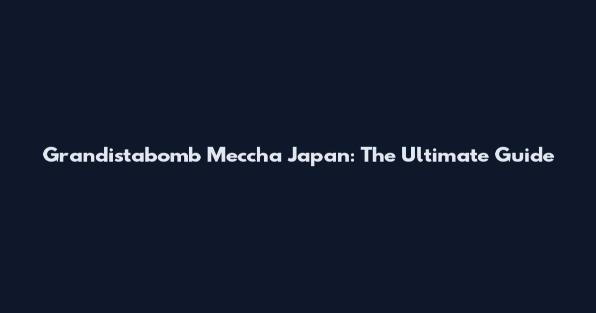 Grandistabomb Meccha Japan: The Ultimate Guide