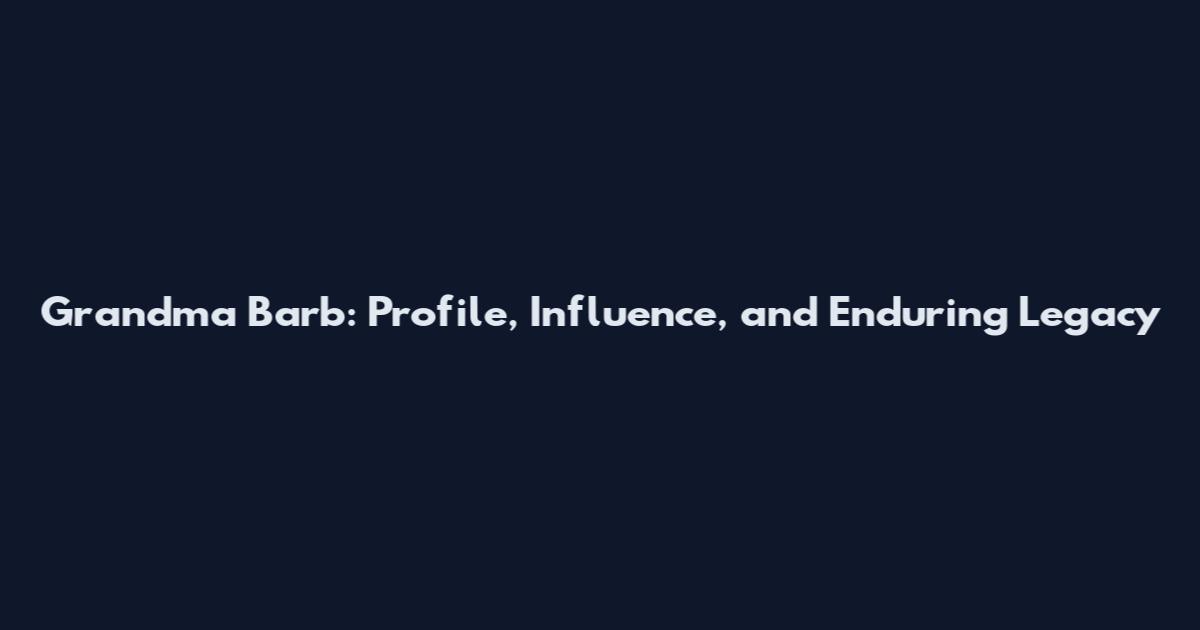 Grandma Barb: Profile, Influence, and Enduring Legacy
