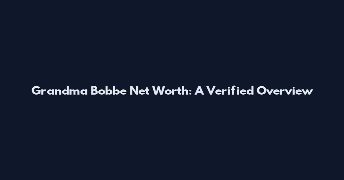 Grandma Bobbe Net Worth: A Verified Overview