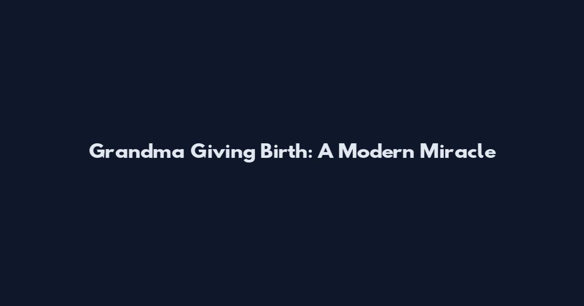 Grandma Giving Birth: A Modern Miracle