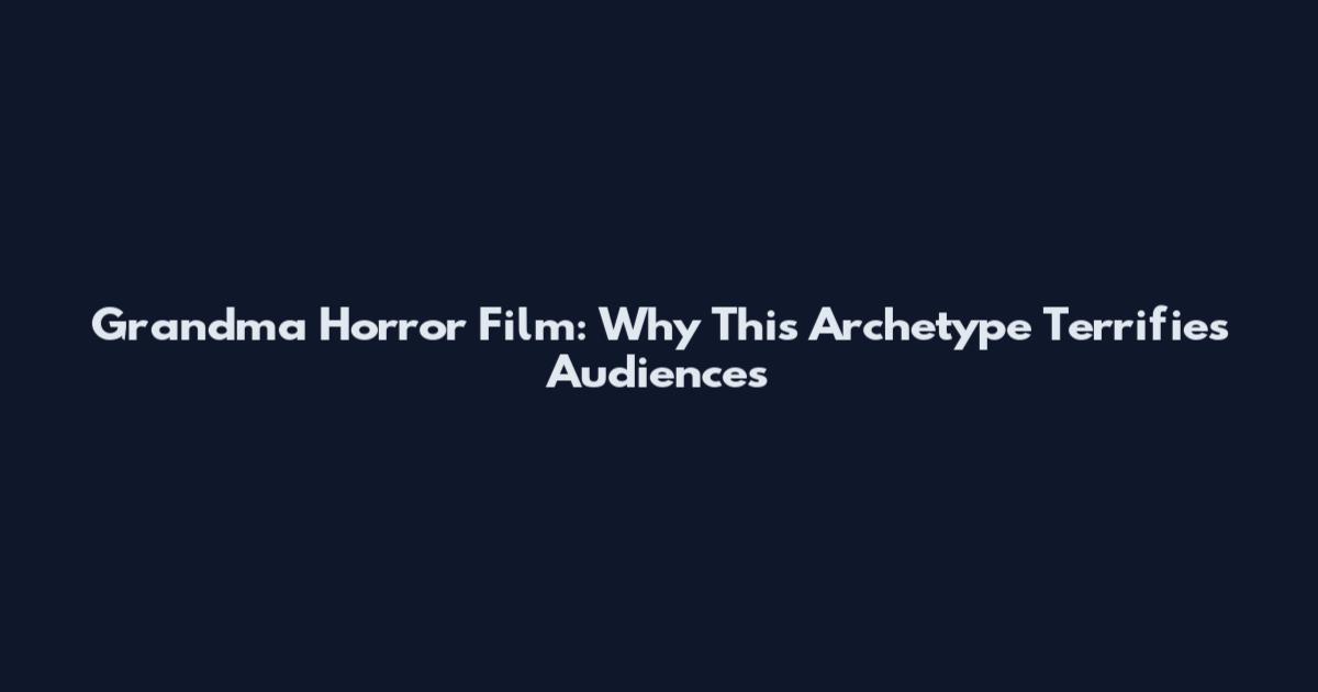 Grandma Horror Film: Why This Archetype Terrifies Audiences