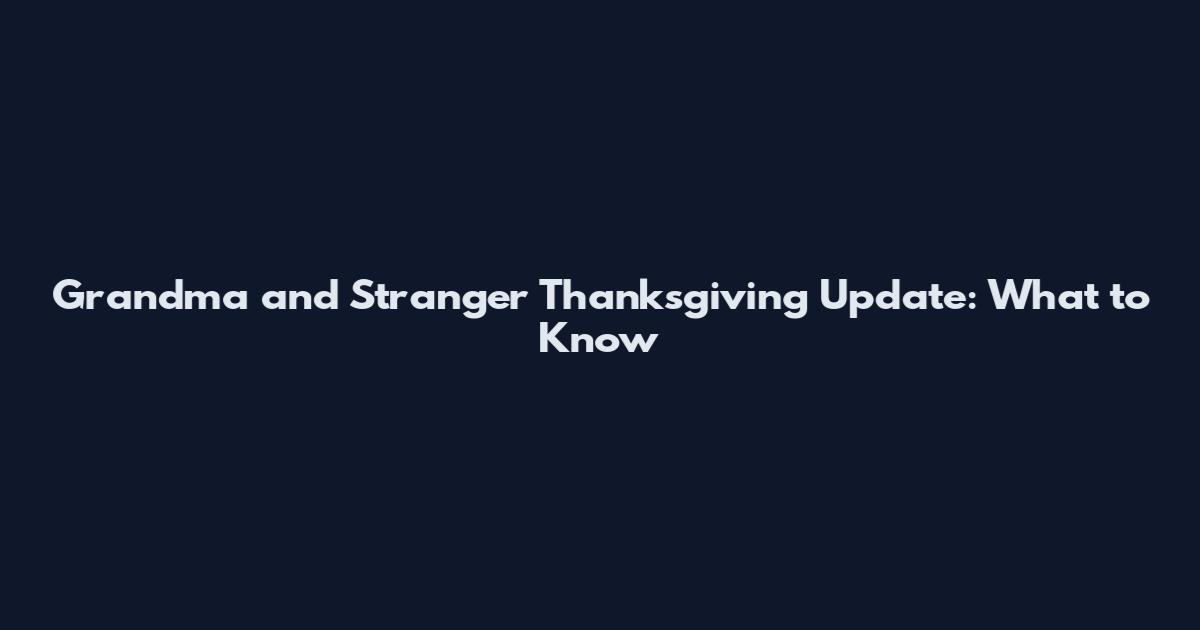 Grandma and Stranger Thanksgiving Update: What to Know