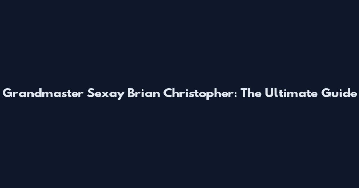 Grandmaster Sexay Brian Christopher: The Ultimate Guide