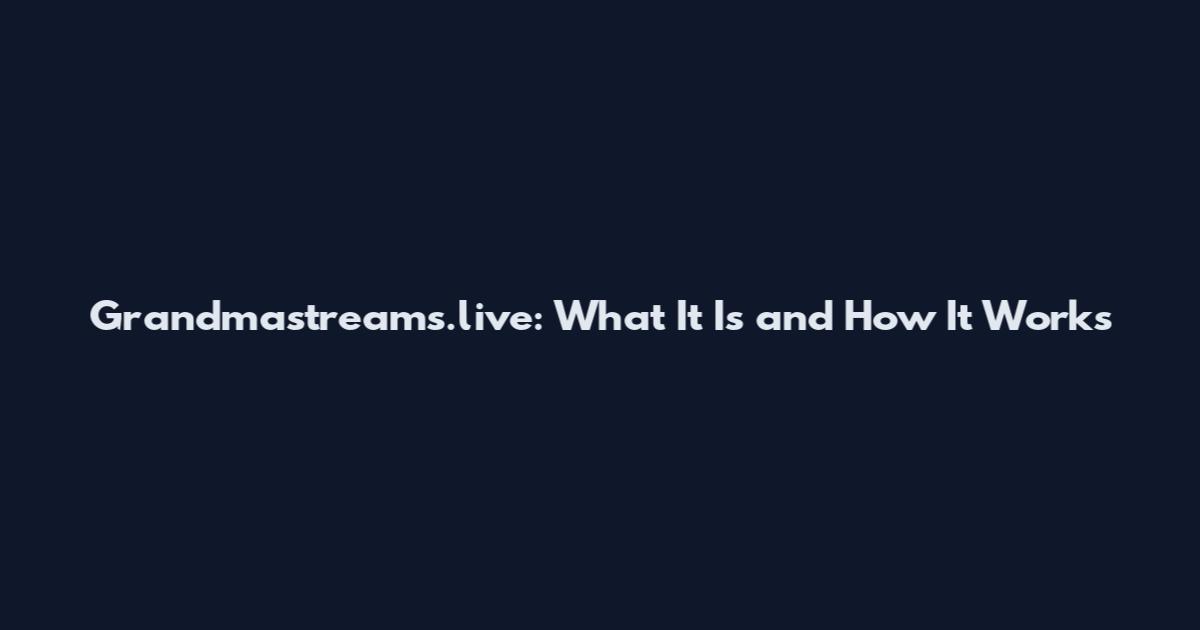Grandmastreams.live: What It Is and How It Works
