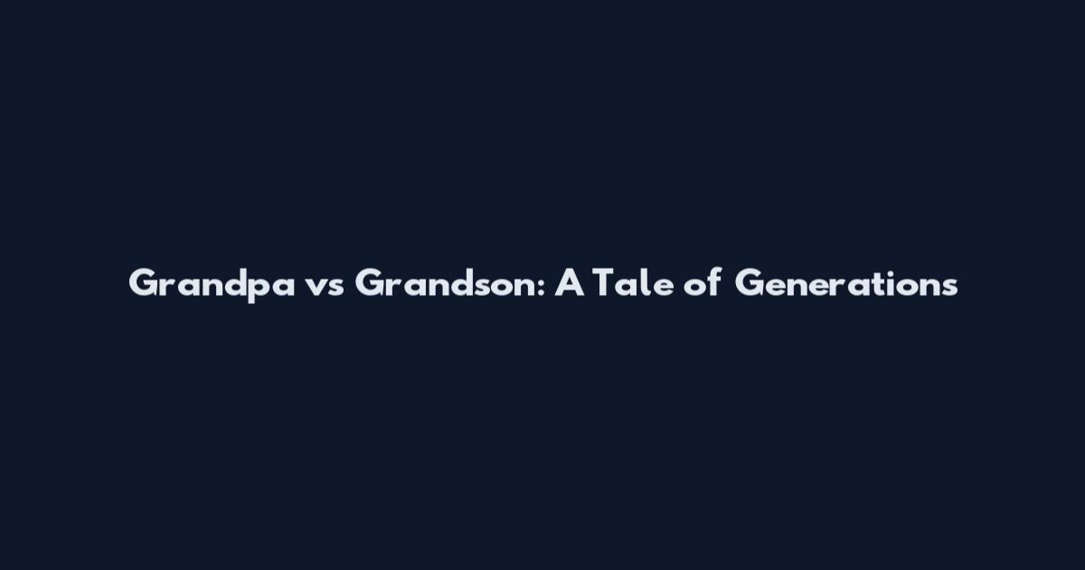 Grandpa vs Grandson: A Tale of Generations