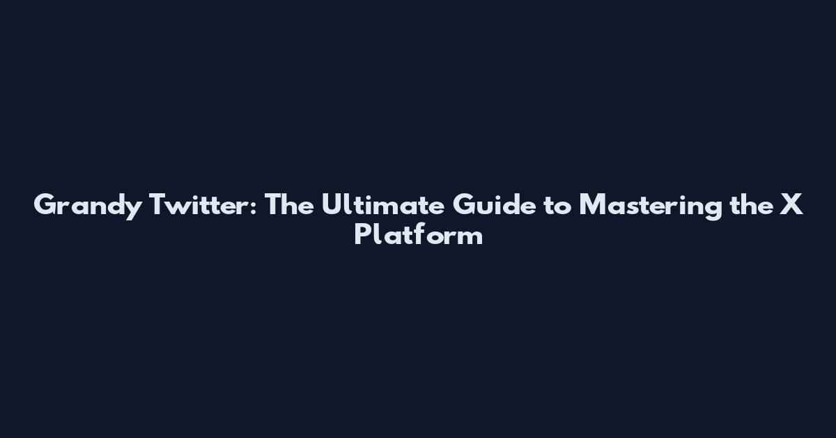 Grandy Twitter: The Ultimate Guide to Mastering the X Platform