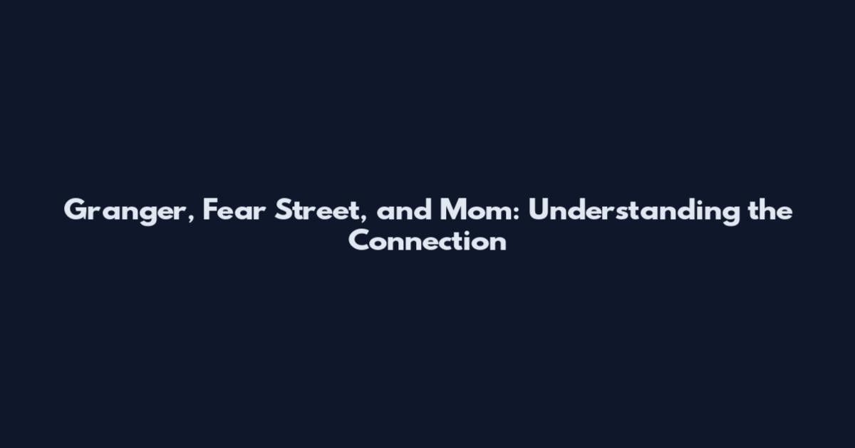 Granger, Fear Street, and Mom: Understanding the Connection