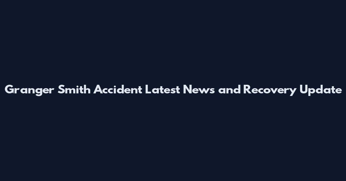 Granger Smith Accident Latest News and Recovery Update