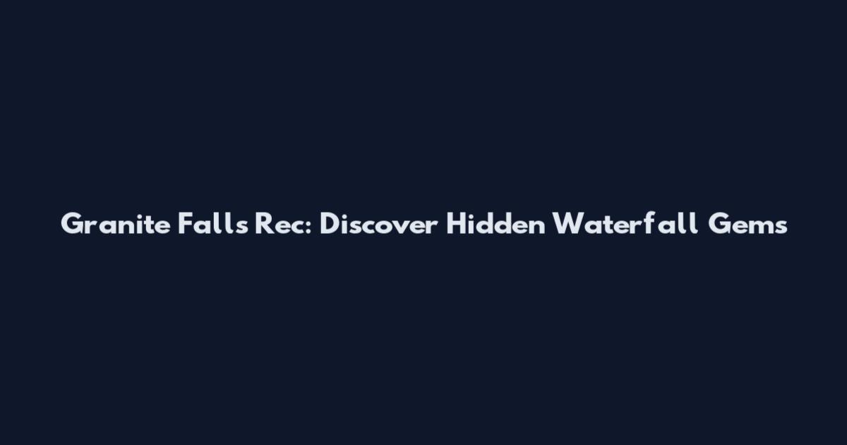 Granite Falls Rec: Discover Hidden Waterfall Gems