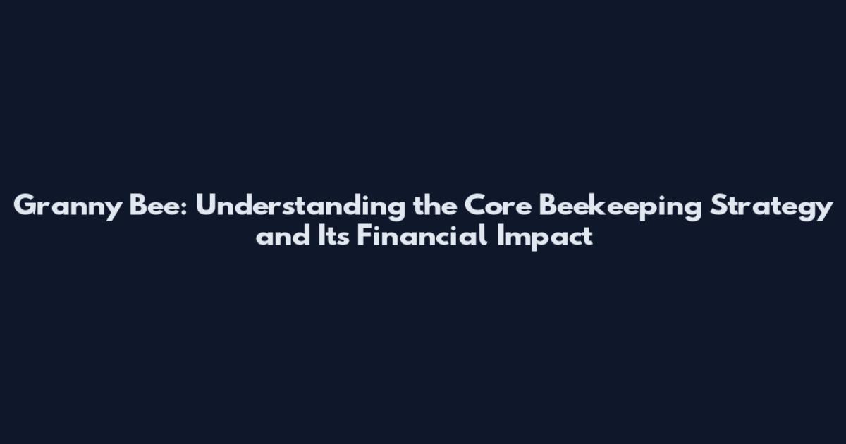 Granny Bee: Understanding the Core Beekeeping Strategy and Its Financial Impact