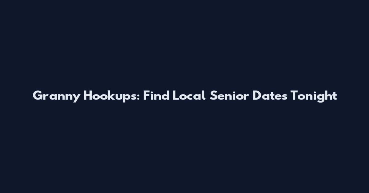 Granny Hookups: Find Local Senior Dates Tonight