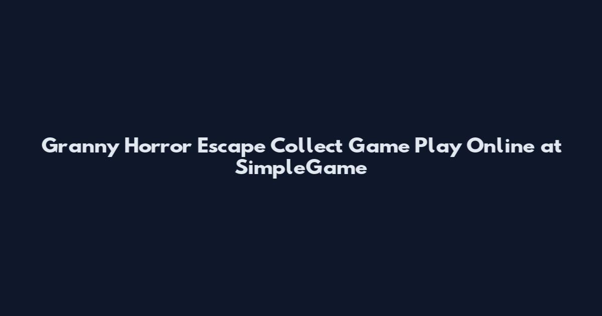 Granny Horror Escape Collect Game Play Online at SimpleGame