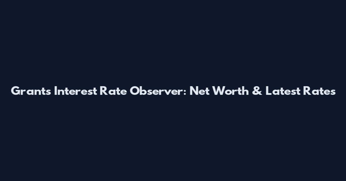 Grant's Interest Rate Observer: Net Worth & Latest Rates