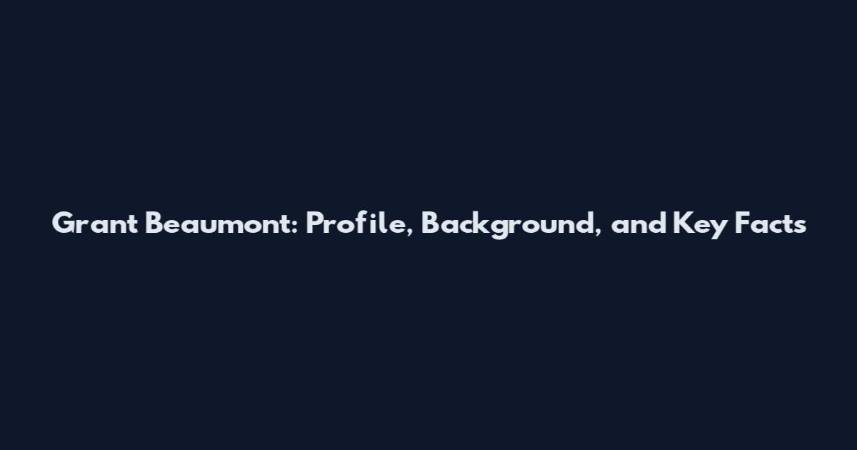 Grant Beaumont: Profile, Background, and Key Facts