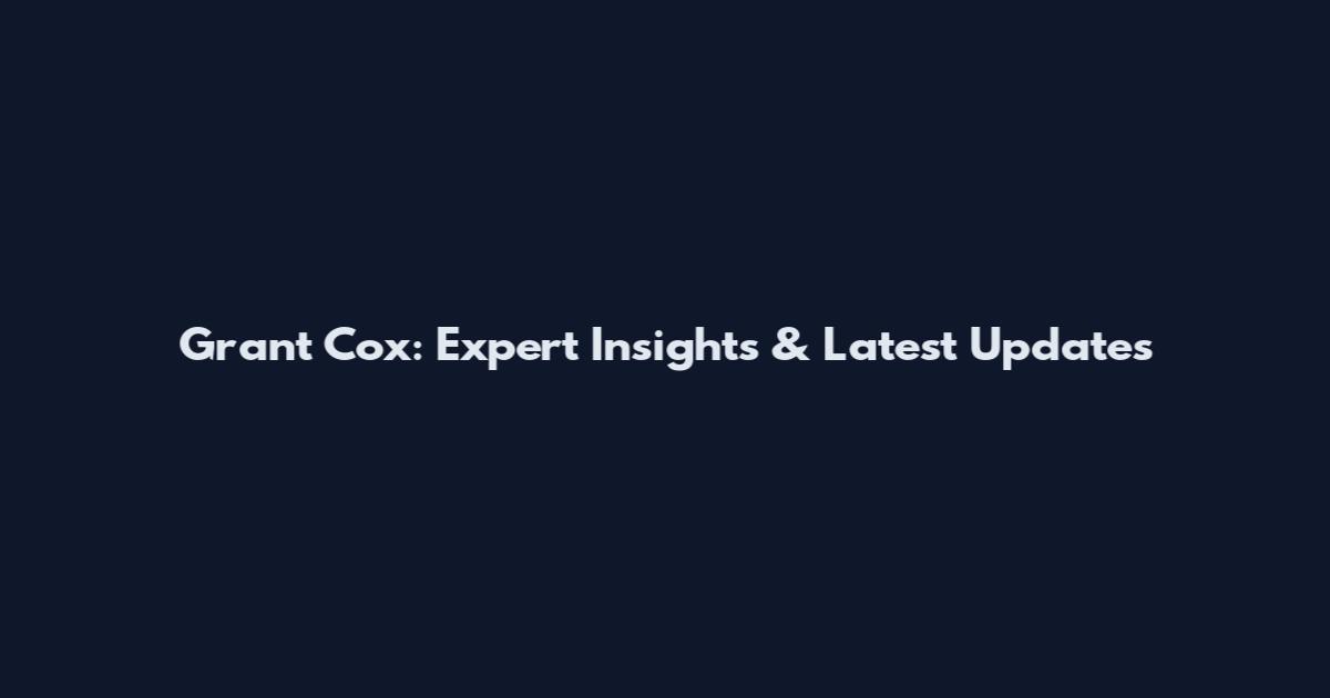 Grant Cox: Expert Insights & Latest Updates