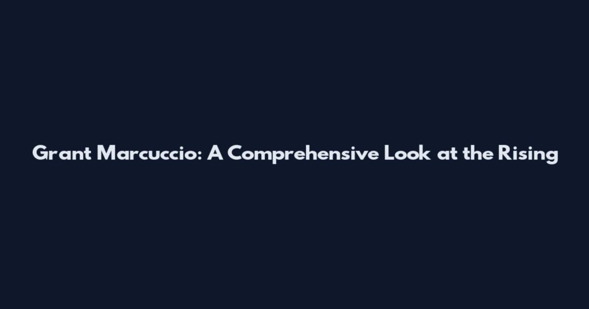 Grant Marcuccio: A Comprehensive Look at the Rising