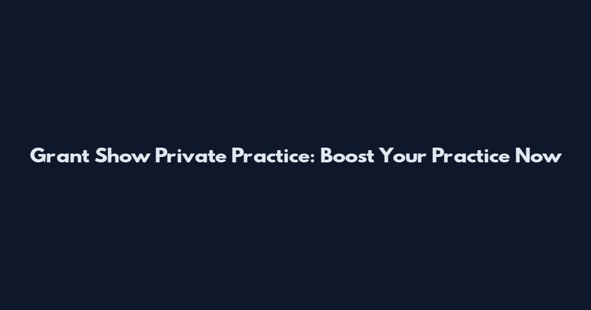 Grant Show Private Practice: Boost Your Practice Now