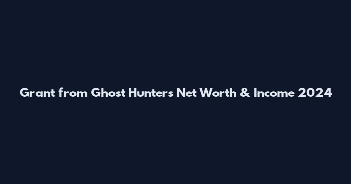 Grant from Ghost Hunters Net Worth & Income 2024