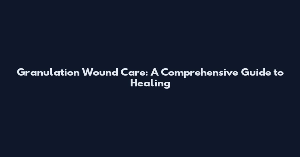 Granulation Wound Care: A Comprehensive Guide to Healing