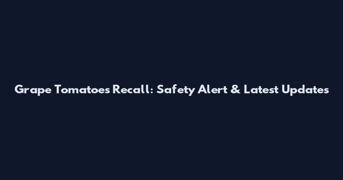 Grape Tomatoes Recall: Safety Alert & Latest Updates