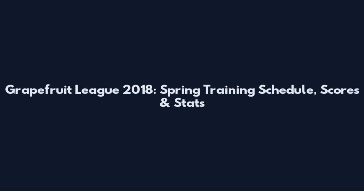 Grapefruit League 2018: Spring Training Schedule, Scores & Stats