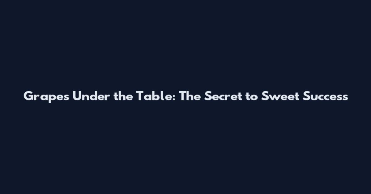 Grapes Under the Table: The Secret to Sweet Success