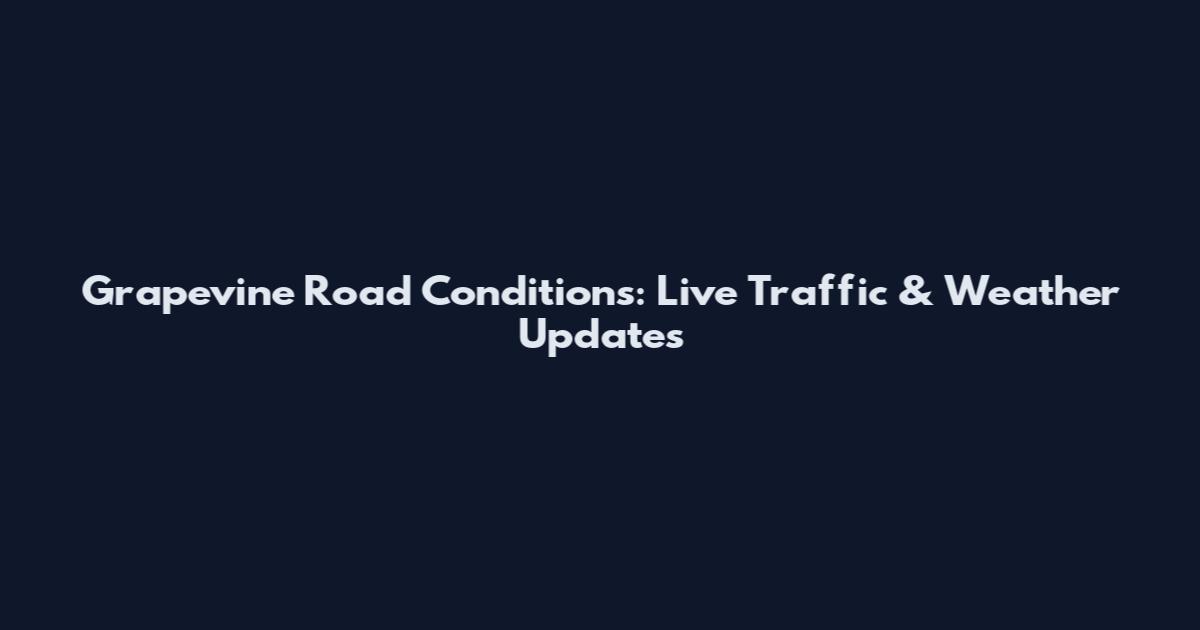 Grapevine Road Conditions: Live Traffic & Weather Updates