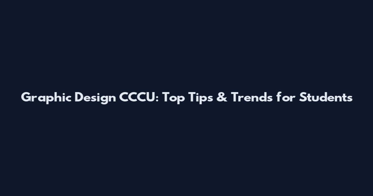 Graphic Design CCCU: Top Tips & Trends for Students