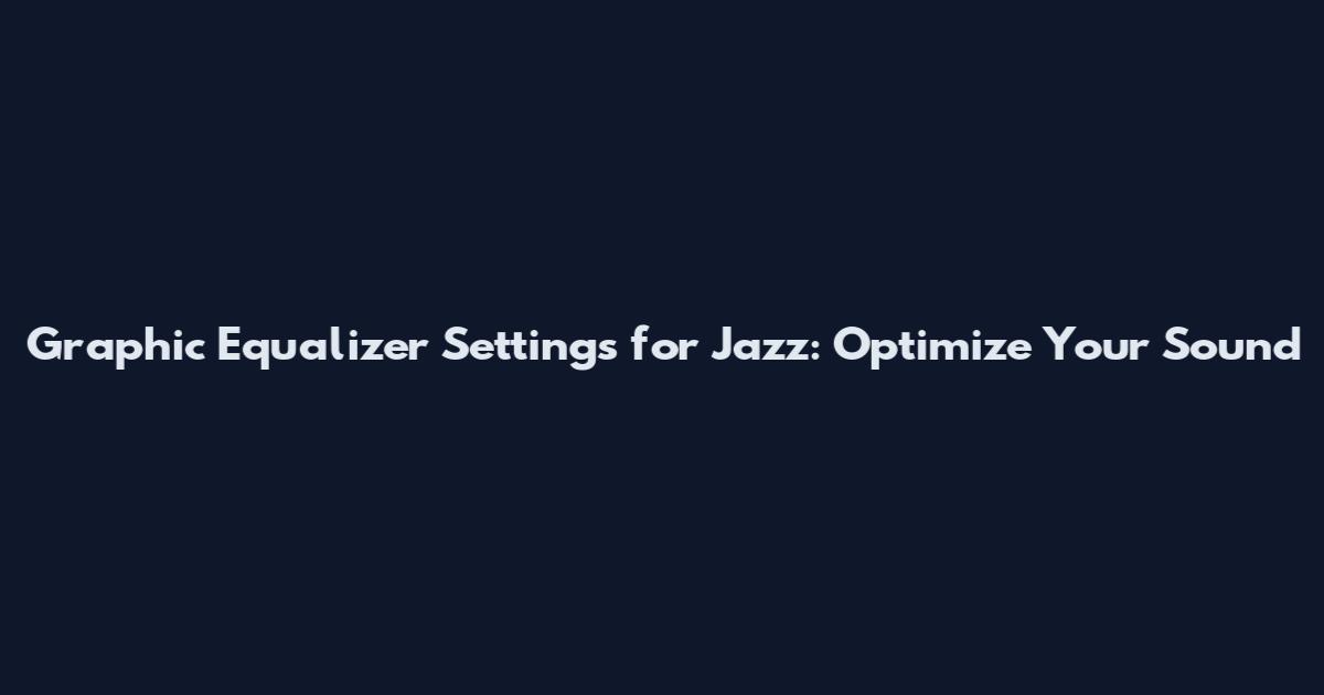 Graphic Equalizer Settings for Jazz: Optimize Your Sound