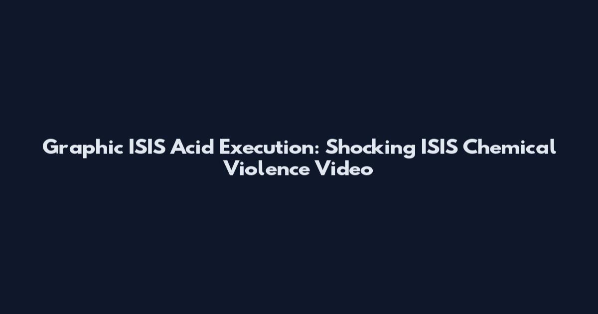 Graphic ISIS Acid Execution: Shocking ISIS Chemical Violence Video