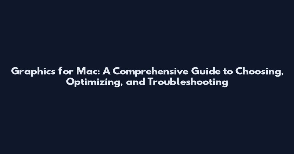 Graphics for Mac: A Comprehensive Guide to Choosing, Optimizing, and Troubleshooting