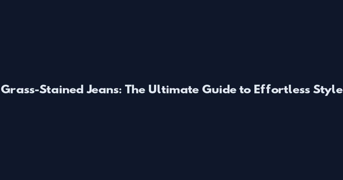 Grass-Stained Jeans: The Ultimate Guide to Effortless Style