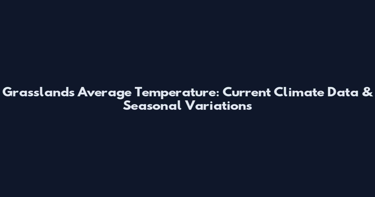 Grasslands Average Temperature: Current Climate Data & Seasonal Variations
