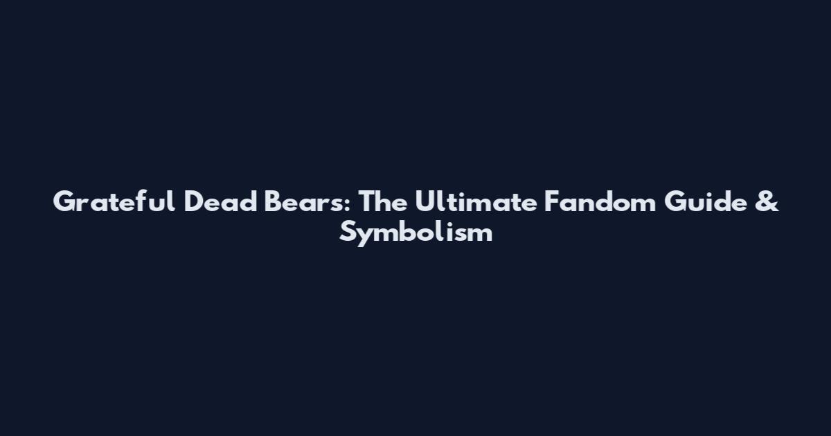 Grateful Dead Bears: The Ultimate Fandom Guide & Symbolism
