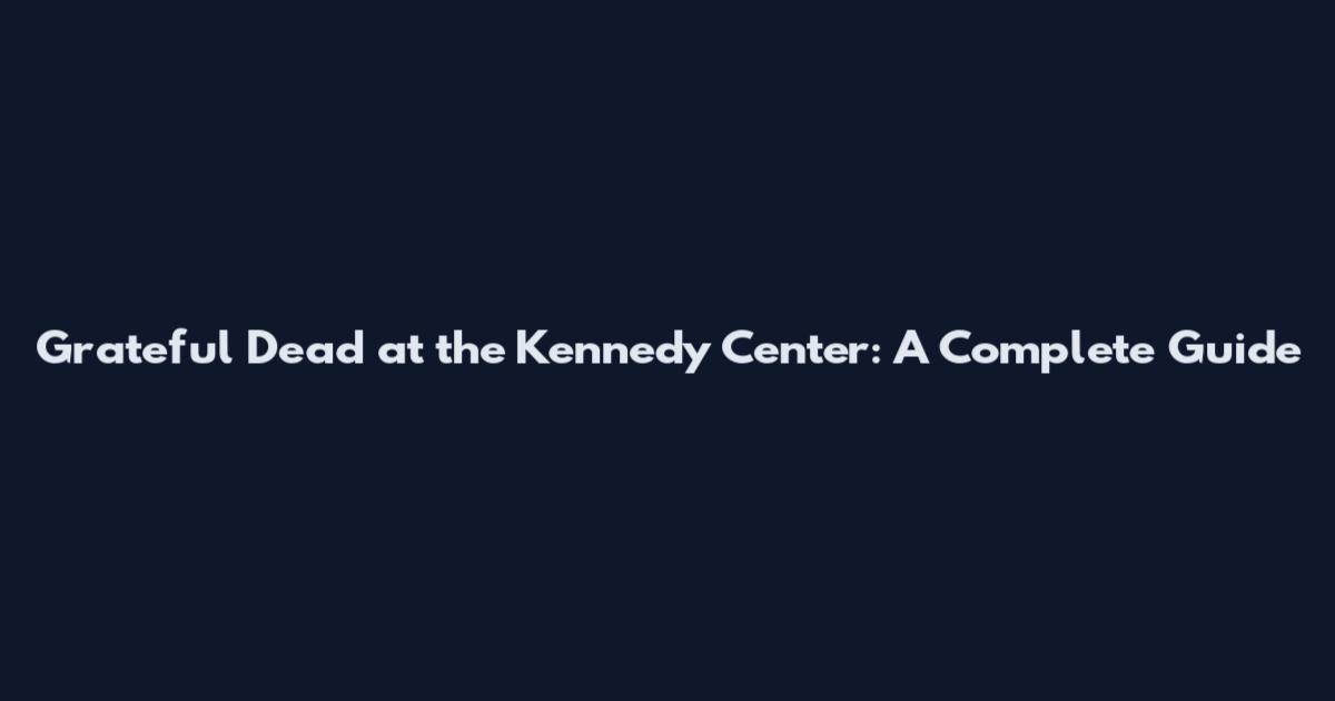 Grateful Dead at the Kennedy Center: A Complete Guide