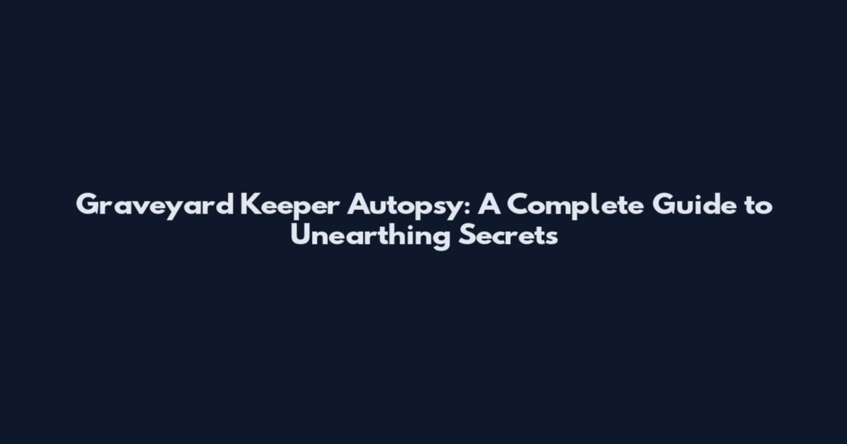 Graveyard Keeper Autopsy: A Complete Guide to Unearthing Secrets