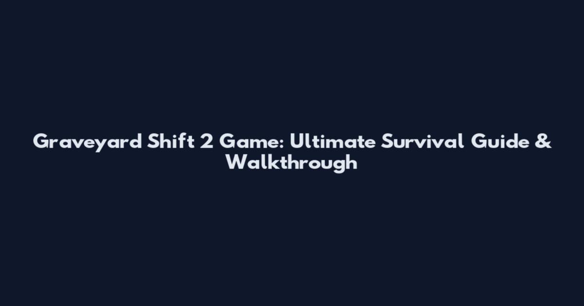 Graveyard Shift 2 Game: Ultimate Survival Guide & Walkthrough