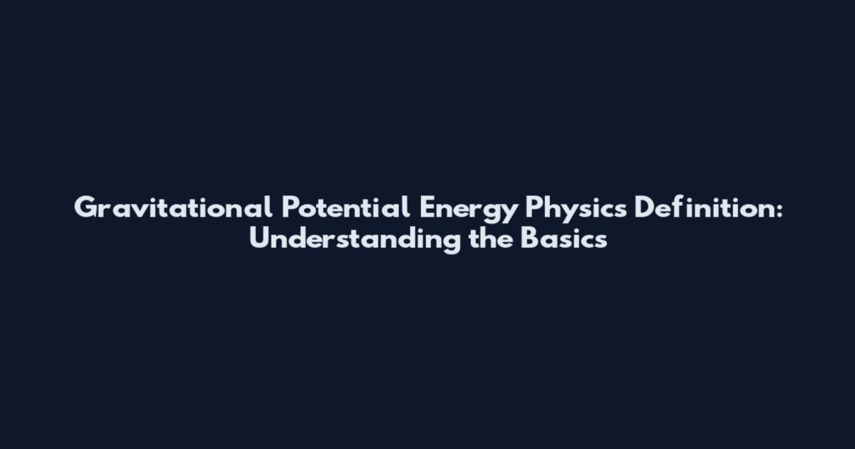 Gravitational Potential Energy Physics Definition: Understanding the Basics