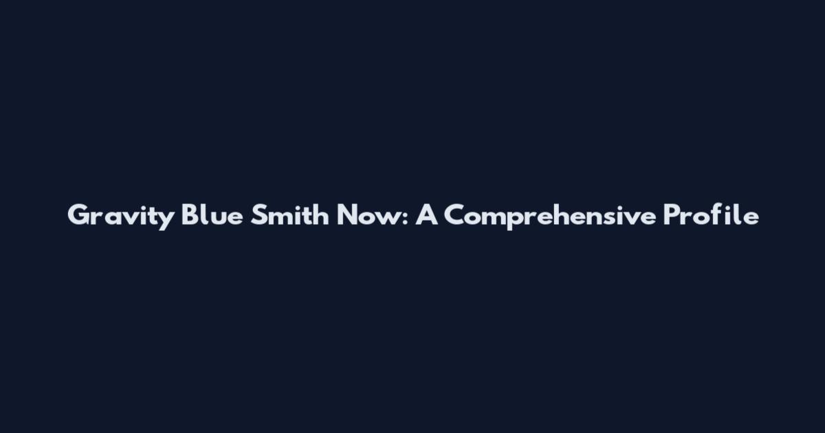 Gravity Blue Smith Now: A Comprehensive Profile