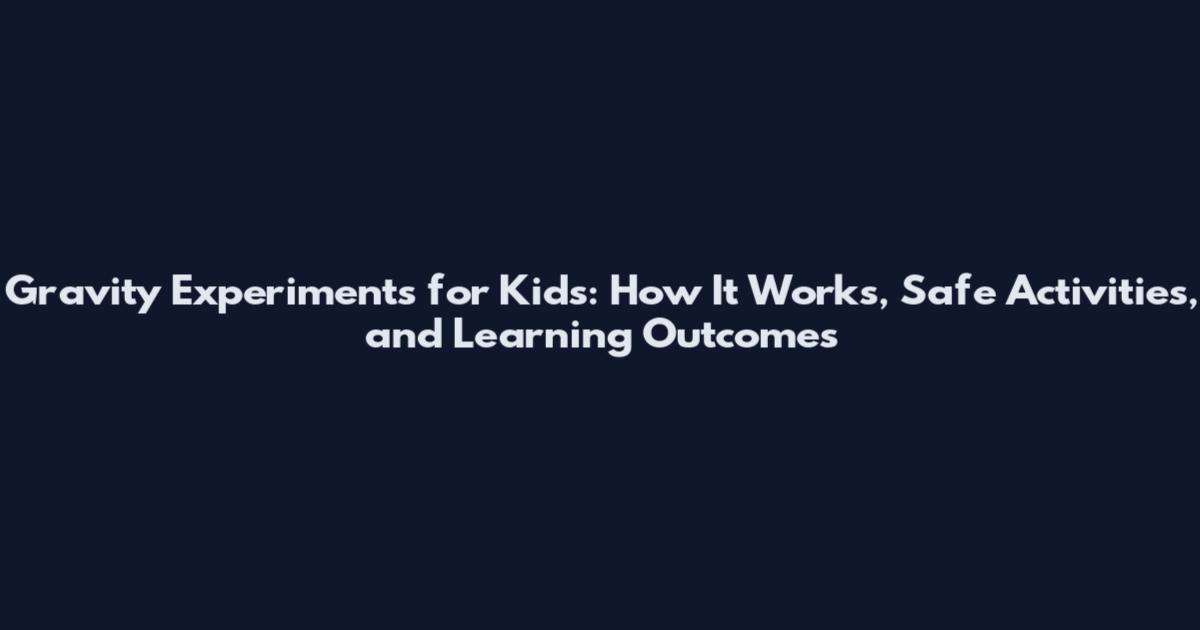 Gravity Experiments for Kids: How It Works, Safe Activities, and Learning Outcomes