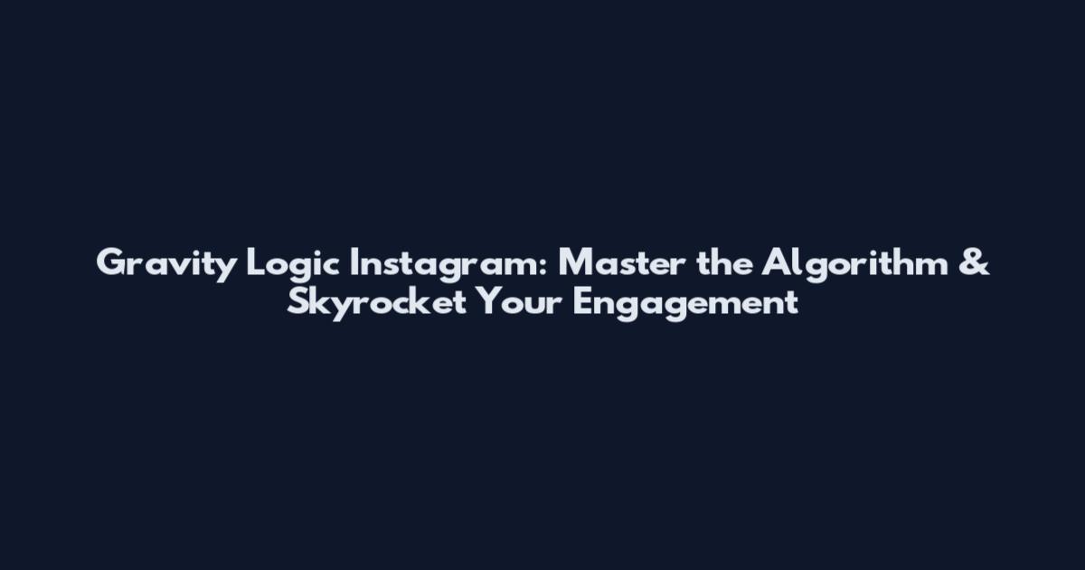 Gravity Logic Instagram: Master the Algorithm & Skyrocket Your Engagement
